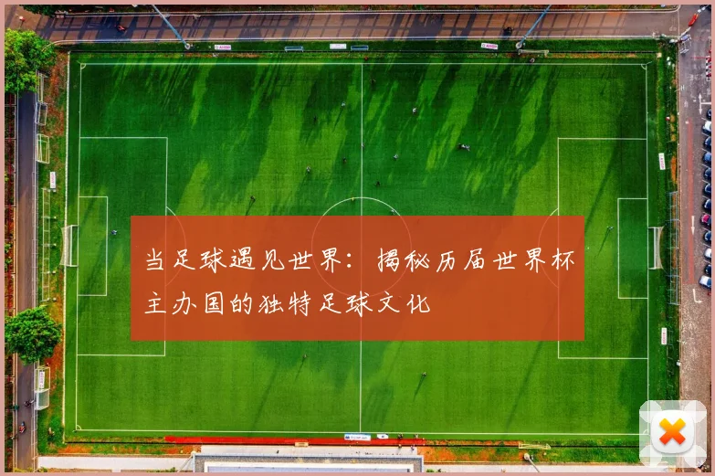 当足球遇见世界：揭秘历届世界杯主办国的独特足球文化