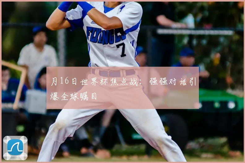 月16日世界杯焦点战:强强对话引爆全球瞩目