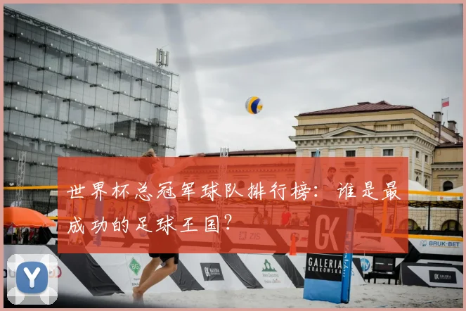 世界杯总冠军球队排行榜：谁是最成功的足球王国？