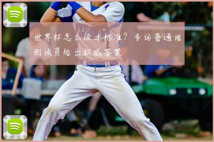 世界杯怎么读才标准？专访普通话测试员给出权威答案
