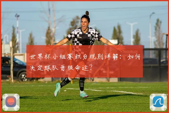 世界杯小组赛积分规则详解：如何决定球队晋级命运？