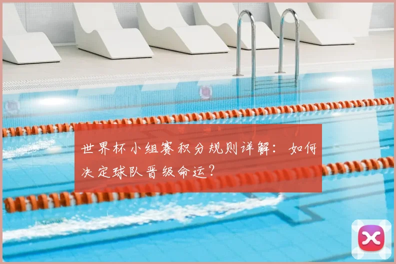 世界杯小组赛积分规则详解:如何决定球队晋级命运?