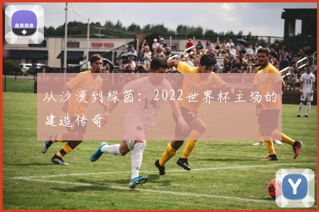 从沙漠到绿茵:2022世界杯主场的建造传奇