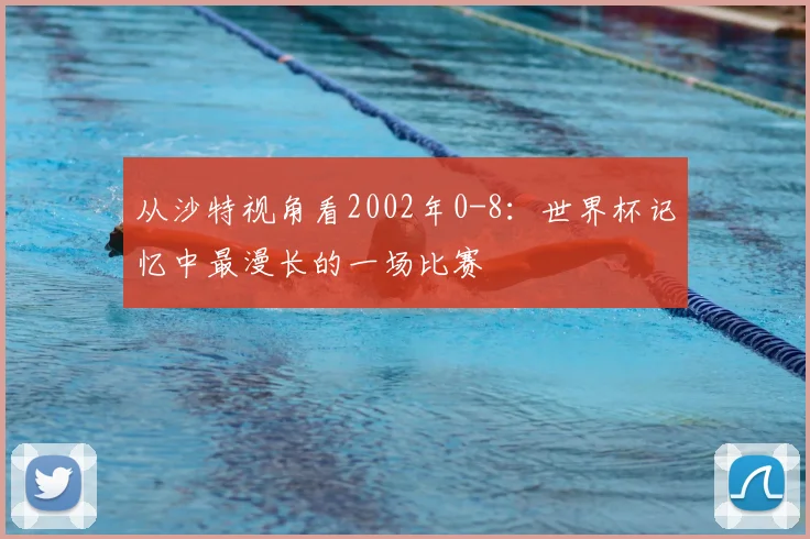 从沙特视角看2002年0-8:世界杯记忆中最漫长的一场比赛