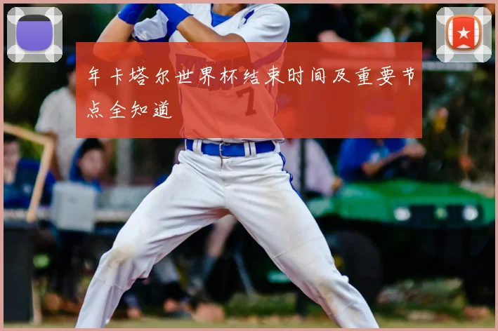 年卡塔尔世界杯结束时间及重要节点全知道