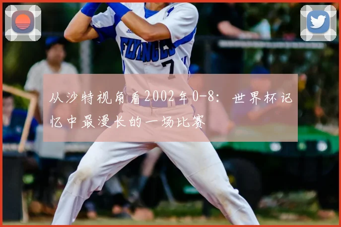 从沙特视角看2002年0-8：世界杯记忆中最漫长的一场比赛