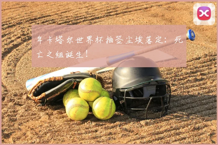 年卡塔尔世界杯抽签尘埃落定：死亡之组诞生！