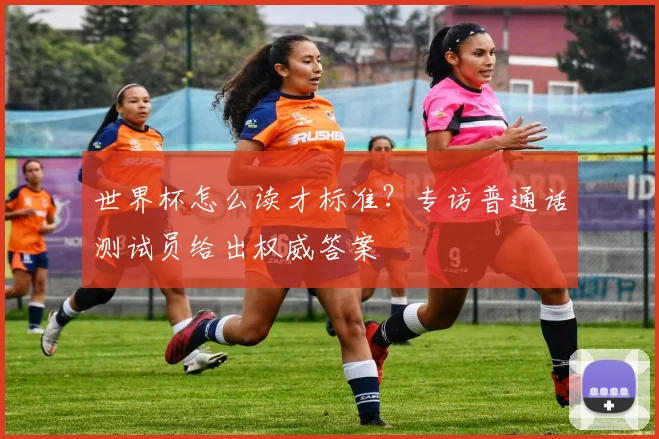 世界杯怎么读才标准？专访普通话测试员给出权威答案