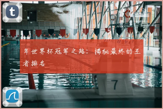 年世界杯冠军之路：揭秘最终的王者排名