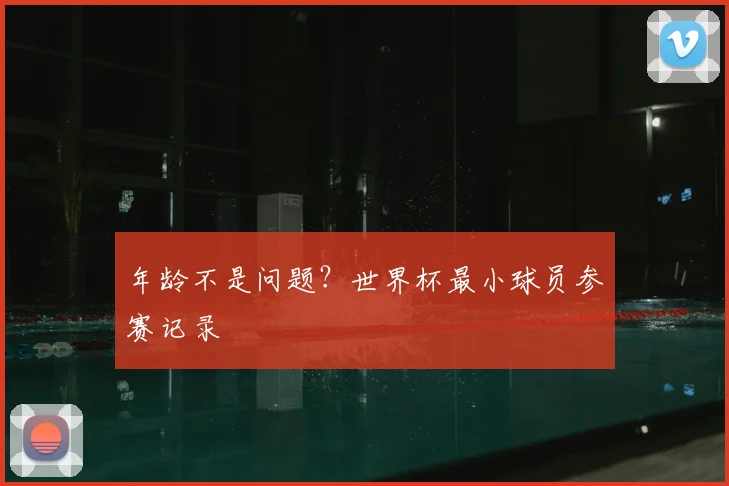 年龄不是问题?世界杯最小球员参赛记录