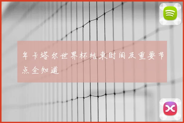年卡塔尔世界杯结束时间及重要节点全知道