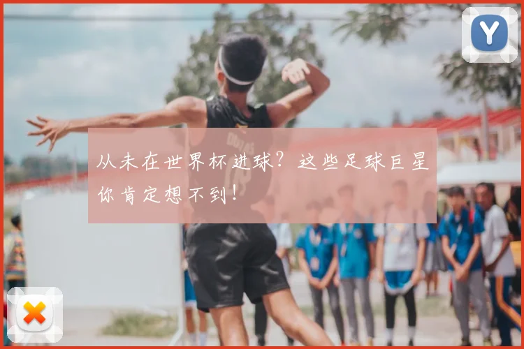 从未在世界杯进球？这些足球巨星你肯定想不到！